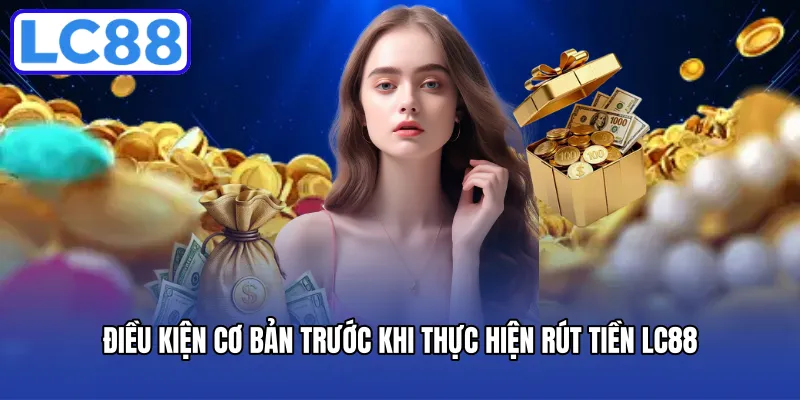 Điều kiện cơ bản trước khi thực hiện rút tiền LC88 