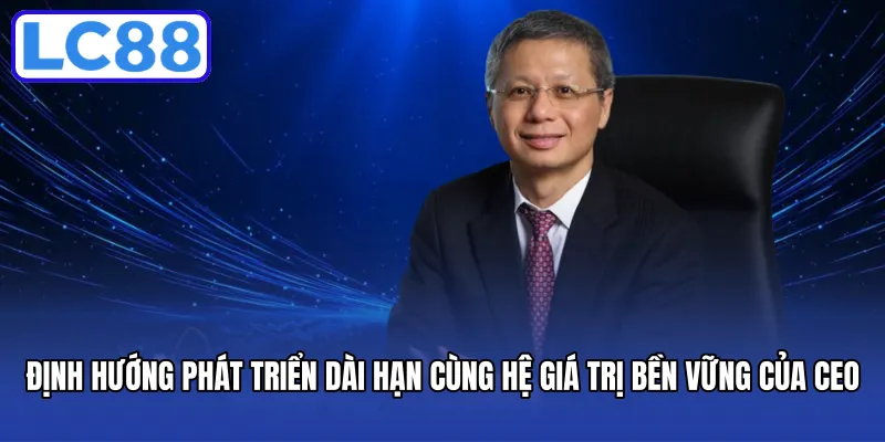 Định hướng phát triển dài hạn cùng hệ giá trị bền vững của CEO