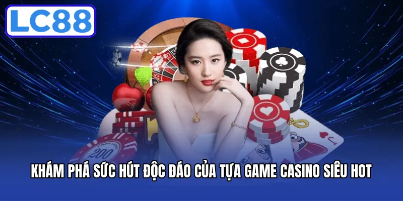 Khám phá sức hút độc đáo của tựa game casino siêu hot