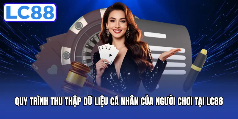 Quy trình thu thập dữ liệu cá nhân của người chơi tại LC88