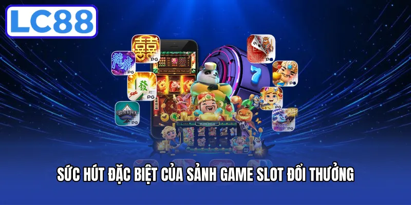 Sức hút đặc biệt của sảnh game slot đổi thưởng