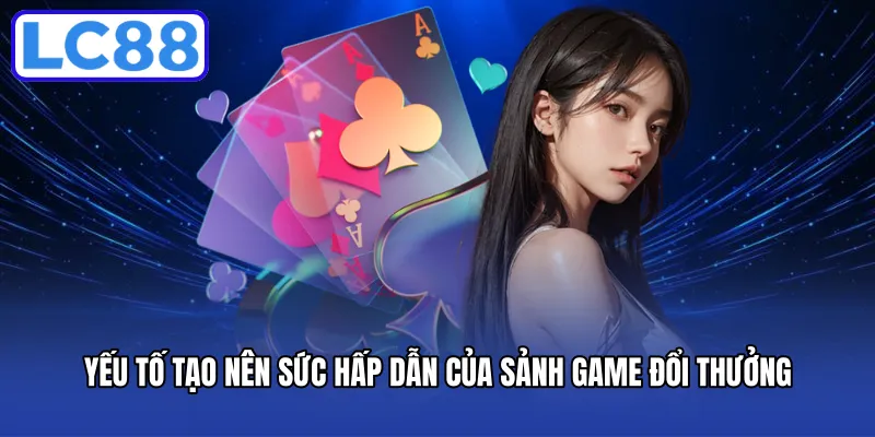 Yếu tố tạo nên sức hấp dẫn của sảnh game đổi thưởng